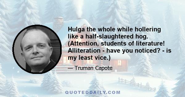 Hulga the whole while hollering like a half-slaughtered hog. (Attention, students of literature! Alliteration - have you noticed? - is my least vice.)