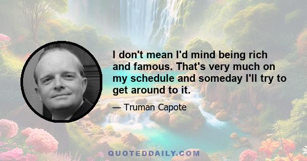 I don't mean I'd mind being rich and famous. That's very much on my schedule, and someday I'll try to get around to it; but if it happens, I'd like to have my ego tagging along. I want to still be me when I wake up one