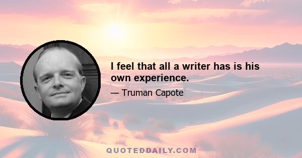 I feel that all a writer has is his own experience.