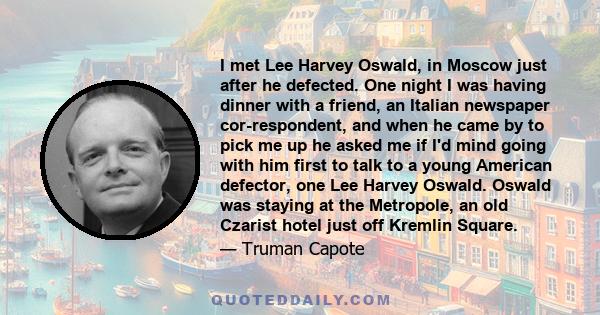 I met Lee Harvey Oswald, in Moscow just after he defected. One night I was having dinner with a friend, an Italian newspaper cor­respondent, and when he came by to pick me up he asked me if I'd mind going with him first 