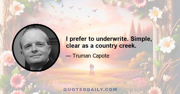 I prefer to underwrite. Simple, clear as a country creek.