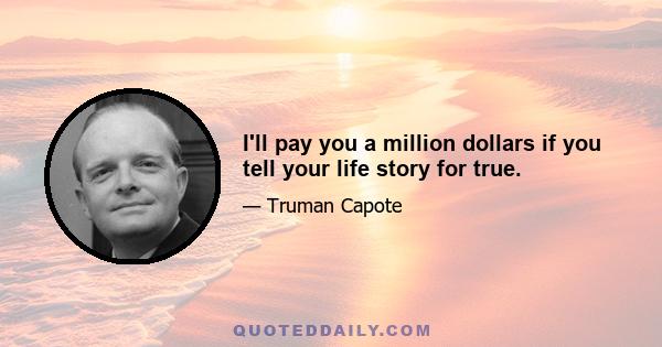 I'll pay you a million dollars if you tell your life story for true.