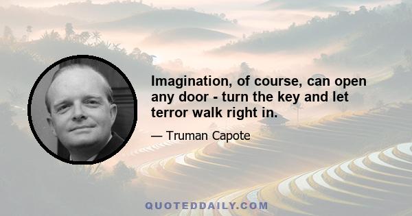 Imagination, of course, can open any door - turn the key and let terror walk right in.