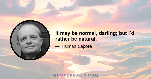 It may be normal, darling; but I'd rather be natural.