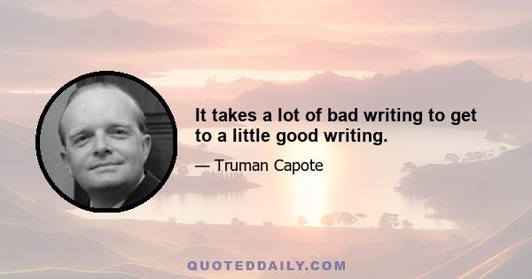 It takes a lot of bad writing to get to a little good writing.