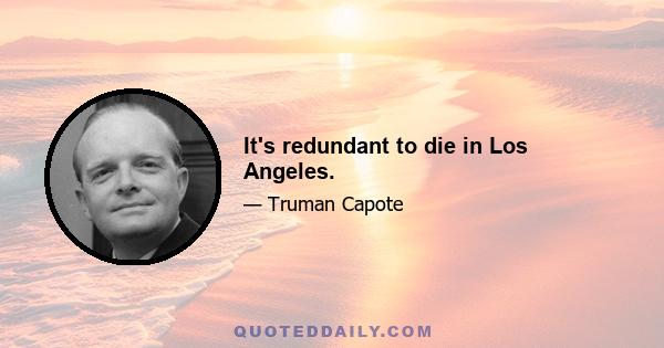 It's redundant to die in Los Angeles.