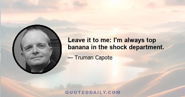 Leave it to me: I'm always top banana in the shock department.