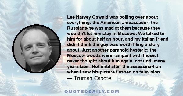 Lee Harvey Oswald was boiling over about everything: the American ambassador; the Russians-he was mad at them because they wouldn't let him stay in Moscow. We talked to him for about half an hour, and my Italian friend