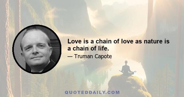 Love is a chain of love as nature is a chain of life.