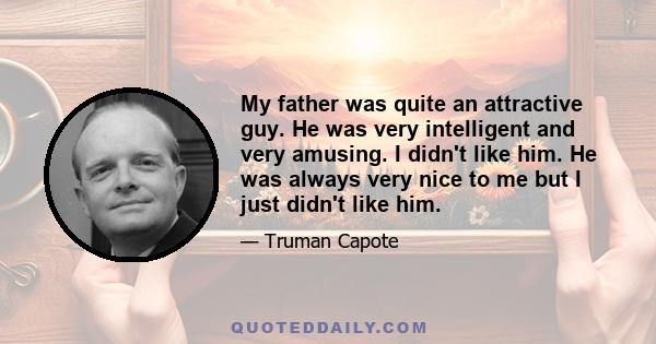 My father was quite an attractive guy. He was very intelligent and very amusing. I didn't like him. He was always very nice to me but I just didn't like him.