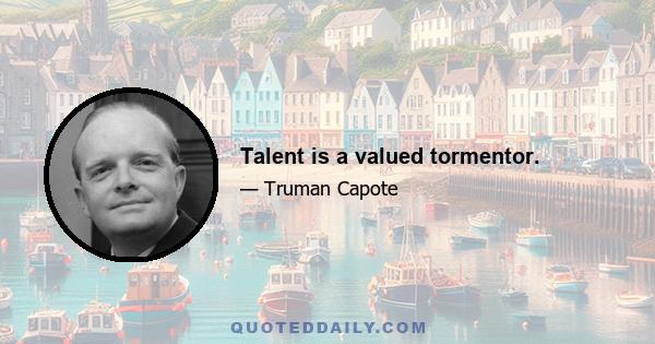 Talent is a valued tormentor.