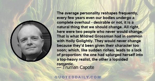 The average personality reshapes frequently, every few years even our bodies undergo a complete overhaul - desirable or not, it is a natural thing that we should change. All right, here were two people who never would