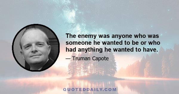 The enemy was anyone who was someone he wanted to be or who had anything he wanted to have.