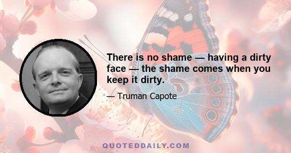 There is no shame — having a dirty face — the shame comes when you keep it dirty.