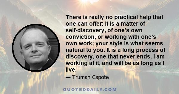 There is really no practical help that one can offer: it is a matter of self-discovery, of one's own conviction, or working with one's own work; your style is what seems natural to you. It is a long process of