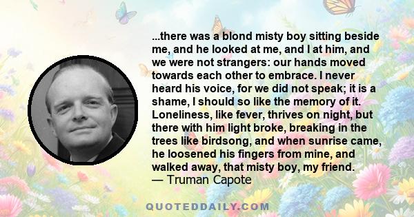 ...there was a blond misty boy sitting beside me, and he looked at me, and I at him, and we were not strangers: our hands moved towards each other to embrace. I never heard his voice, for we did not speak; it is a