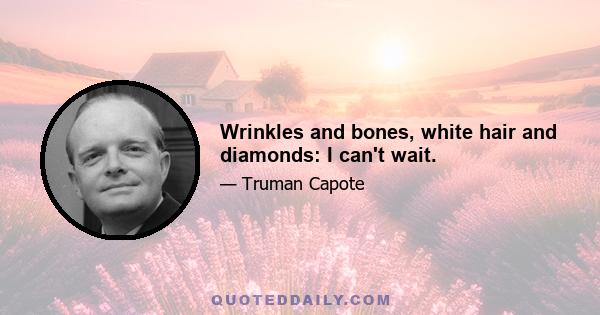 Wrinkles and bones, white hair and diamonds: I can't wait.