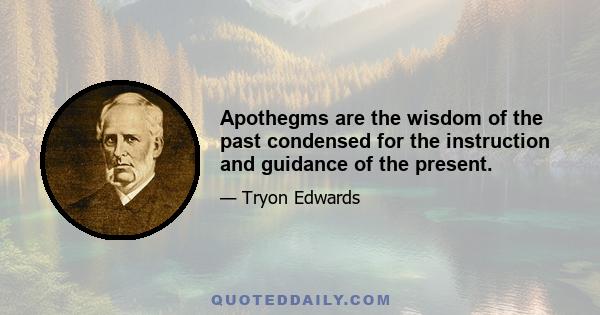 Apothegms are the wisdom of the past condensed for the instruction and guidance of the present.