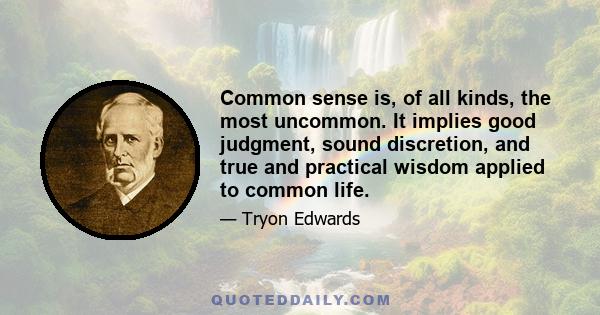 Common sense is, of all kinds, the most uncommon. It implies good judgment, sound discretion, and true and practical wisdom applied to common life.