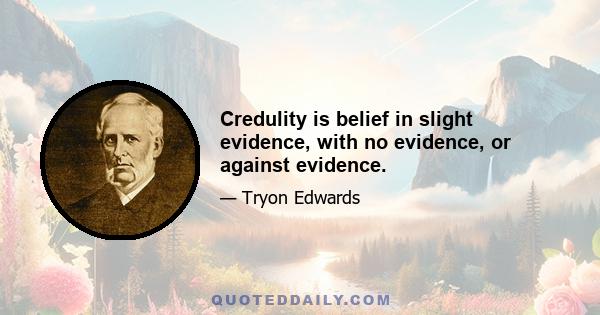 Credulity is belief in slight evidence, with no evidence, or against evidence.