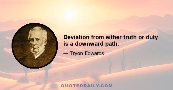 Deviation from either truth or duty is a downward path.