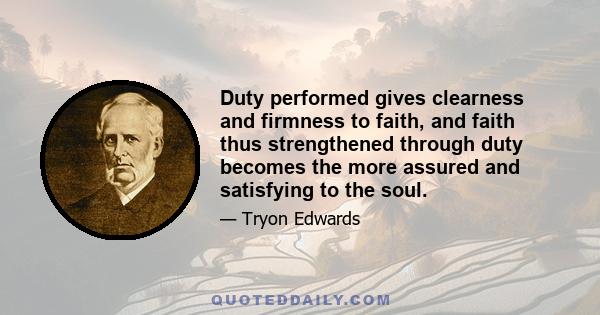 Duty performed gives clearness and firmness to faith, and faith thus strengthened through duty becomes the more assured and satisfying to the soul.