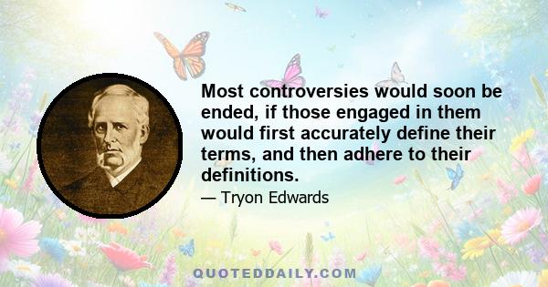 Most controversies would soon be ended, if those engaged in them would first accurately define their terms, and then adhere to their definitions.