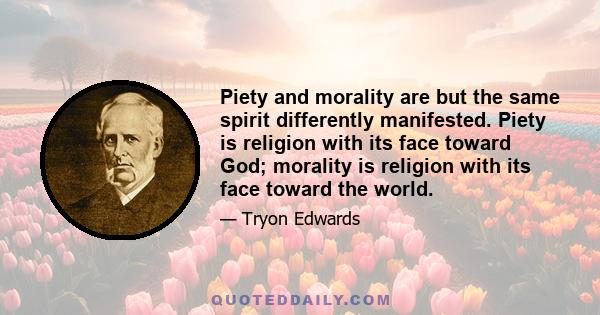 Piety and morality are but the same spirit differently manifested. Piety is religion with its face toward God; morality is religion with its face toward the world.