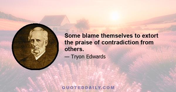 Some blame themselves to extort the praise of contradiction from others.