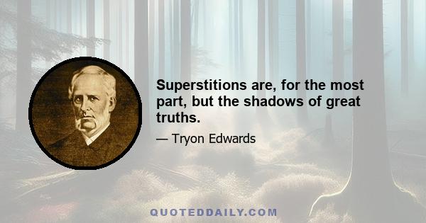 Superstitions are, for the most part, but the shadows of great truths.