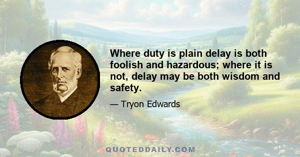 Where duty is plain delay is both foolish and hazardous; where it is not, delay may be both wisdom and safety.