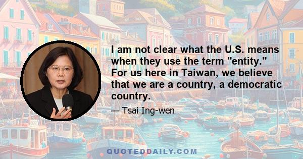 I am not clear what the U.S. means when they use the term entity. For us here in Taiwan, we believe that we are a country, a democratic country.