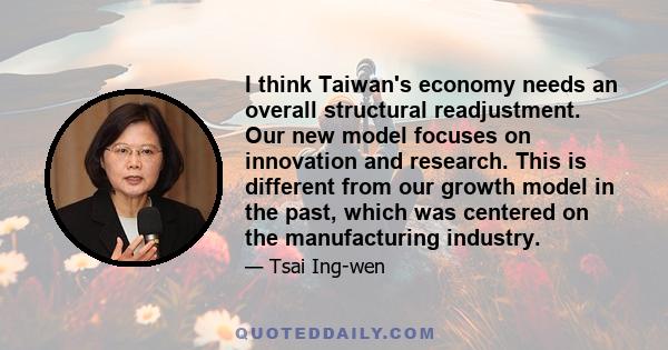 I think Taiwan's economy needs an overall structural readjustment. Our new model focuses on innovation and research. This is different from our growth model in the past, which was centered on the manufacturing industry.