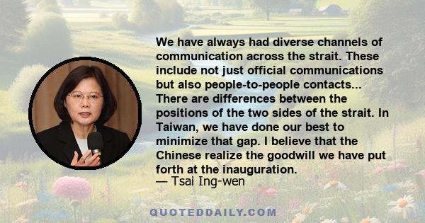 We have always had diverse channels of communication across the strait. These include not just official communications but also people-to-people contacts... There are differences between the positions of the two sides