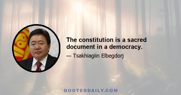 The constitution is a sacred document in a democracy.