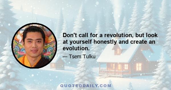 Don't call for a revolution, but look at yourself honestly and create an evolution.