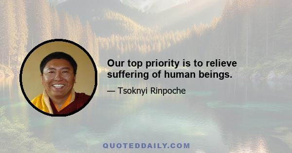 Our top priority is to relieve suffering of human beings.