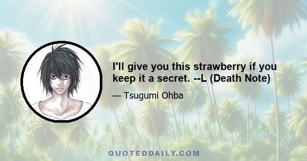 I'll give you this strawberry if you keep it a secret. --L (Death Note)