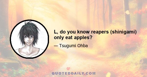 L, do you know reapers (shinigami) only eat apples?