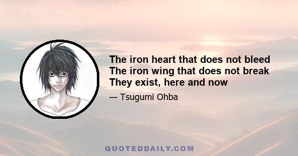 The iron heart that does not bleed The iron wing that does not break They exist, here and now