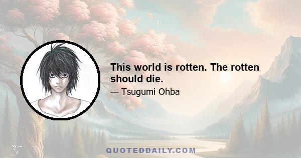 This world is rotten. The rotten should die.