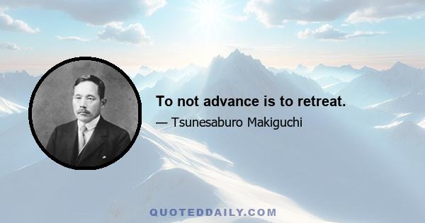 To not advance is to retreat.