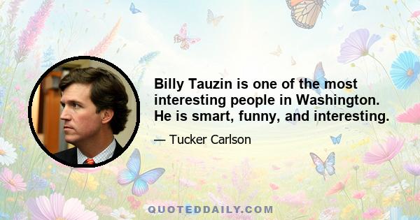 Billy Tauzin is one of the most interesting people in Washington. He is smart, funny, and interesting.