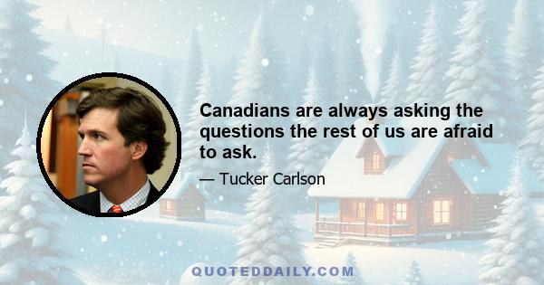 Canadians are always asking the questions the rest of us are afraid to ask.