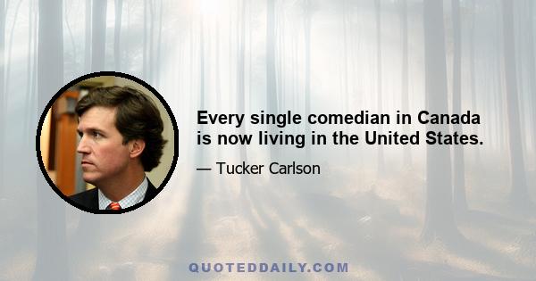 Every single comedian in Canada is now living in the United States.