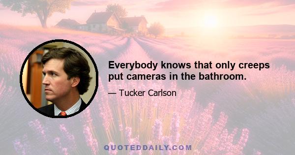 Everybody knows that only creeps put cameras in the bathroom.