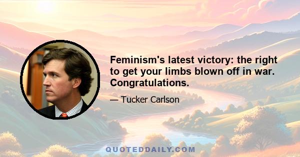 Feminism's latest victory: the right to get your limbs blown off in war. Congratulations.