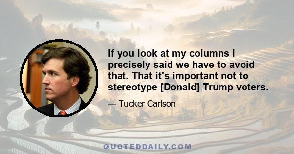 If you look at my columns I precisely said we have to avoid that. That it's important not to stereotype [Donald] Trump voters.