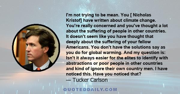 I'm not trying to be mean. You [ Nicholas Kristof] have written about climate change. You're really concerned and you've thought a lot about the suffering of people in other countries. It doesn't seem like you have