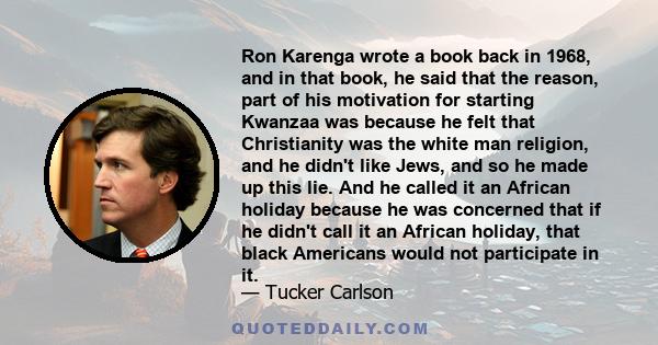 Ron Karenga wrote a book back in 1968, and in that book, he said that the reason, part of his motivation for starting Kwanzaa was because he felt that Christianity was the white man religion, and he didn't like Jews,